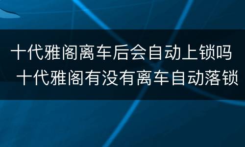 十代雅阁离车后会自动上锁吗 十代雅阁有没有离车自动落锁
