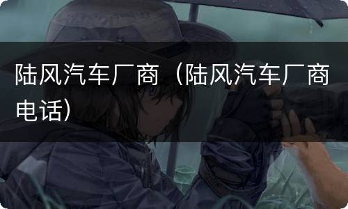 陆风汽车厂商（陆风汽车厂商电话）