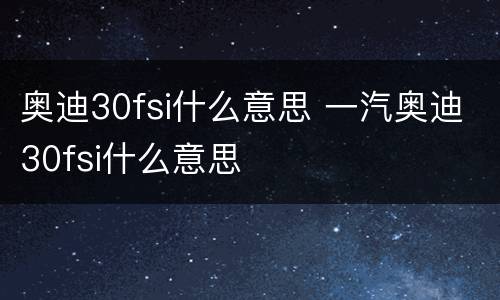 奥迪30fsi什么意思 一汽奥迪30fsi什么意思