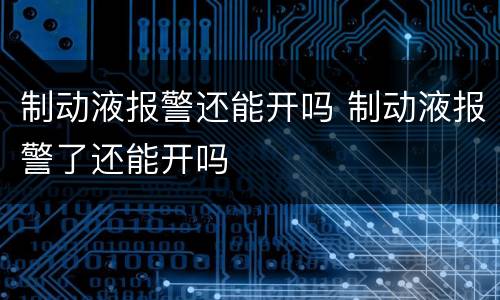 制动液报警还能开吗 制动液报警了还能开吗