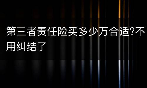 第三者责任险买多少万合适?不用纠结了