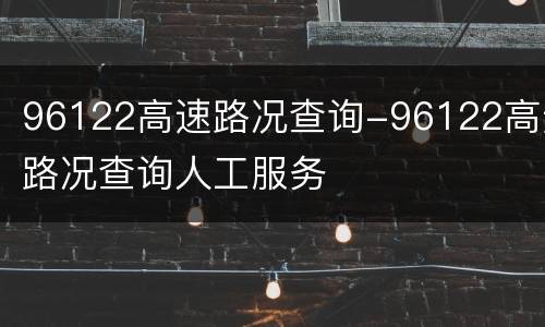 96122高速路况查询-96122高速路况查询人工服务