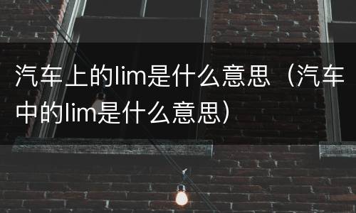 汽车上的lim是什么意思（汽车中的lim是什么意思）
