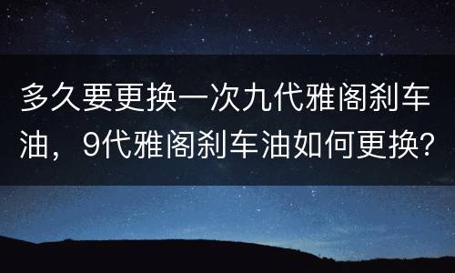 多久要更换一次九代雅阁刹车油，9代雅阁刹车油如何更换？
