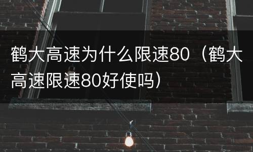 鹤大高速为什么限速80（鹤大高速限速80好使吗）