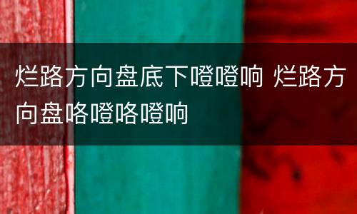 烂路方向盘底下噔噔响 烂路方向盘咯噔咯噔响