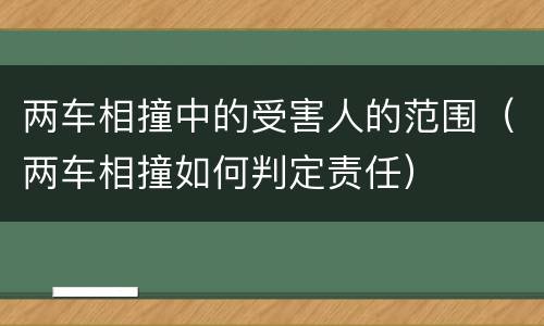 两车相撞中的受害人的范围（两车相撞如何判定责任）