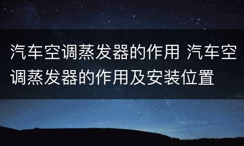 汽车空调蒸发器的作用 汽车空调蒸发器的作用及安装位置
