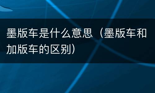 墨版车是什么意思（墨版车和加版车的区别）