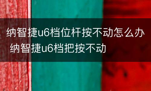 纳智捷u6档位杆按不动怎么办 纳智捷u6档把按不动