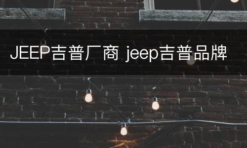 JEEP吉普厂商 jeep吉普品牌