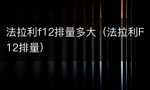 法拉利f12排量多大（法拉利F12排量）