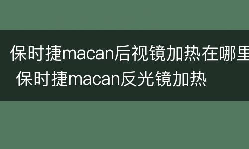 保时捷macan后视镜加热在哪里 保时捷macan反光镜加热