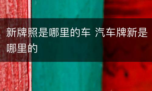 新牌照是哪里的车 汽车牌新是哪里的