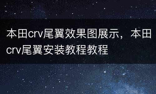 本田crv尾翼效果图展示，本田crv尾翼安装教程教程