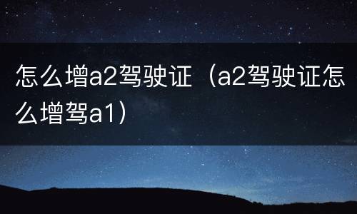 怎么增a2驾驶证（a2驾驶证怎么增驾a1）
