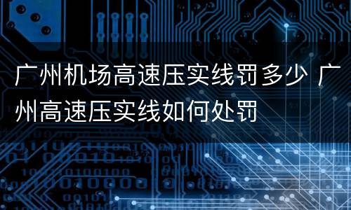 广州机场高速压实线罚多少 广州高速压实线如何处罚