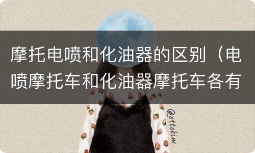 摩托电喷和化油器的区别（电喷摩托车和化油器摩托车各有什么优缺点）