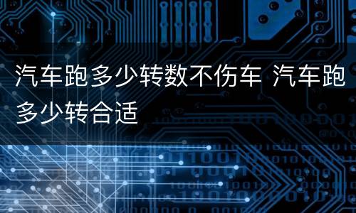 汽车跑多少转数不伤车 汽车跑多少转合适