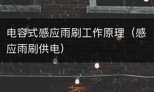 电容式感应雨刷工作原理（感应雨刷供电）
