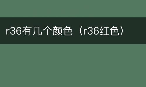 r36有几个颜色（r36红色）