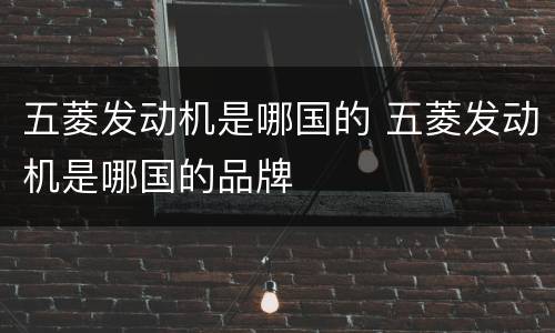 五菱发动机是哪国的 五菱发动机是哪国的品牌