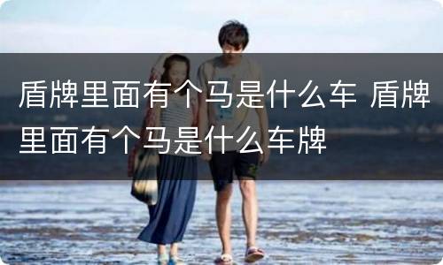 盾牌里面有个马是什么车 盾牌里面有个马是什么车牌