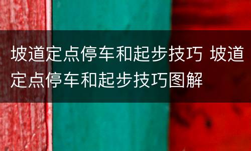 坡道定点停车和起步技巧 坡道定点停车和起步技巧图解