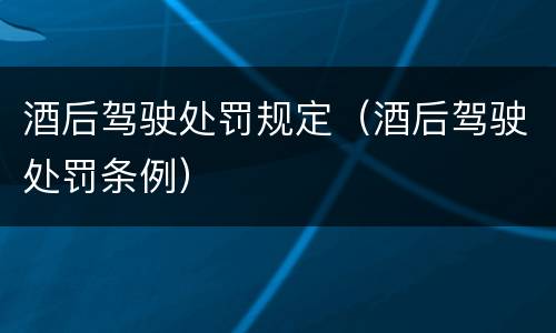 酒后驾驶处罚规定（酒后驾驶处罚条例）