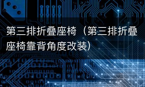 第三排折叠座椅（第三排折叠座椅靠背角度改装）