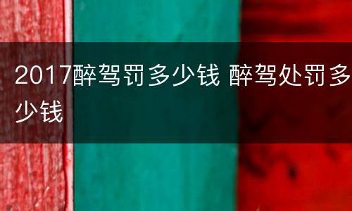 2017醉驾罚多少钱 醉驾处罚多少钱