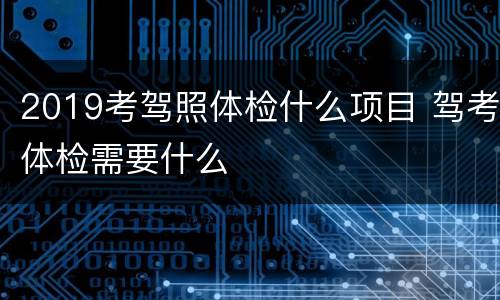 2019考驾照体检什么项目 驾考体检需要什么