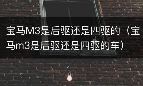 宝马M3是后驱还是四驱的（宝马m3是后驱还是四驱的车）