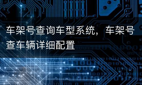 车架号查询车型系统，车架号查车辆详细配置