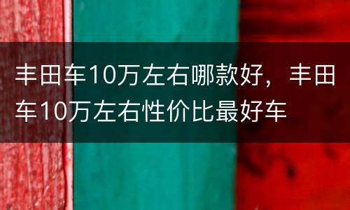 丰田车10万左右哪款好，丰田车10万左右性价比最好车