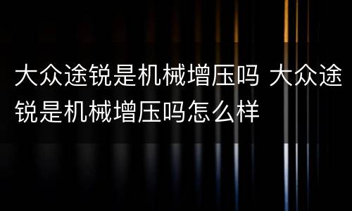 大众途锐是机械增压吗 大众途锐是机械增压吗怎么样