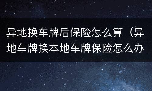 异地换车牌后保险怎么算（异地车牌换本地车牌保险怎么办）