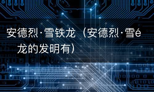 安德烈·雪铁龙（安德烈·雪铁龙的发明有）