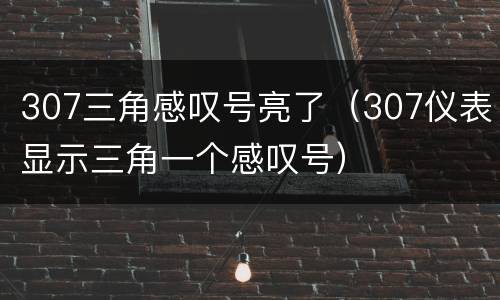 307三角感叹号亮了（307仪表显示三角一个感叹号）