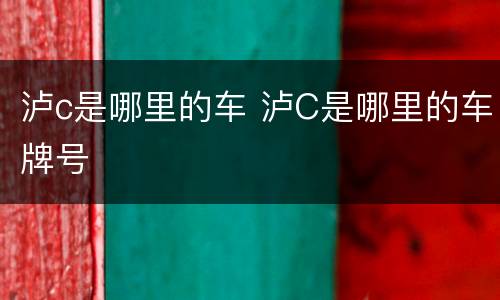 泸c是哪里的车 泸C是哪里的车牌号