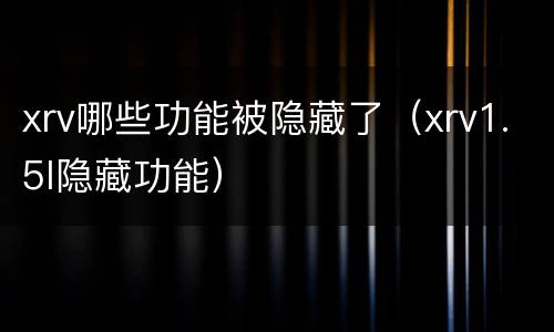 xrv哪些功能被隐藏了（xrv1.5l隐藏功能）