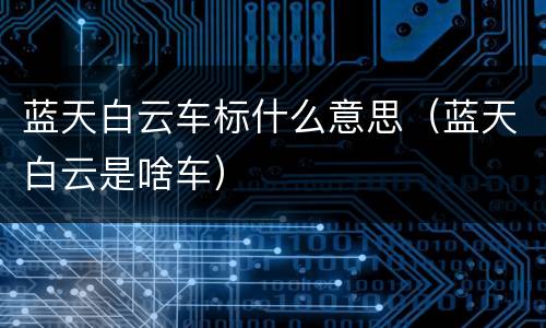 蓝天白云车标什么意思（蓝天白云是啥车）