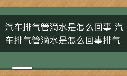 汽车排气管滴水是怎么回事 汽车排气管滴水是怎么回事排气管下为什么有孔