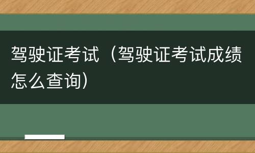 驾驶证考试（驾驶证考试成绩怎么查询）