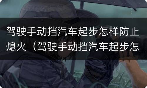 驾驶手动挡汽车起步怎样防止熄火（驾驶手动挡汽车起步怎样防止熄火呢）