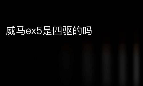 威马ex5是四驱的吗
