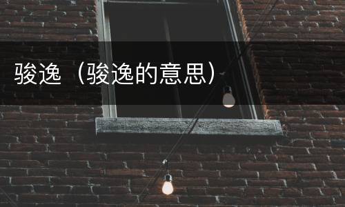 骏逸（骏逸的意思）