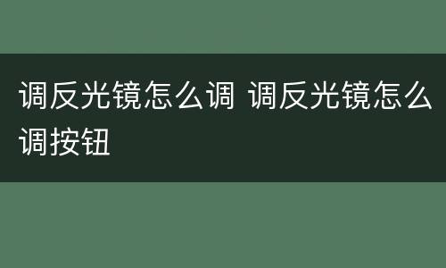 调反光镜怎么调 调反光镜怎么调按钮