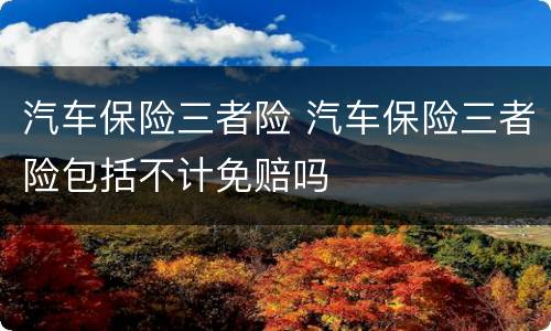 汽车保险三者险 汽车保险三者险包括不计免赔吗