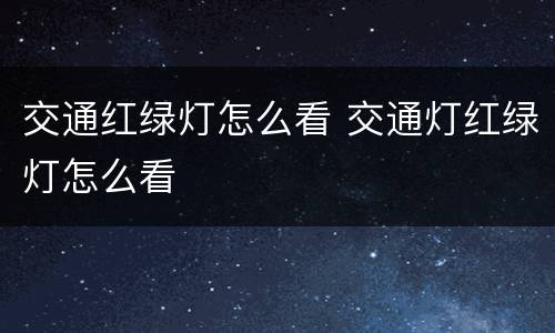 交通红绿灯怎么看 交通灯红绿灯怎么看